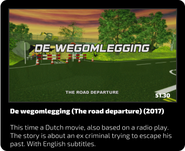 De wegomlegging (The road departure) (2017)  This time a Dutch movie, also based on a radio play. The story is about an ex criminal trying to escape his past. With English subtitles. 51.30